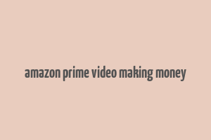 amazon prime video making money