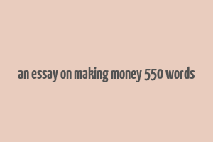 an essay on making money 550 words