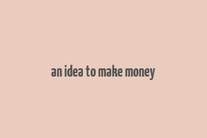 an idea to make money