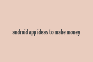 android app ideas to make money