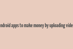 android apps to make money by uploading video