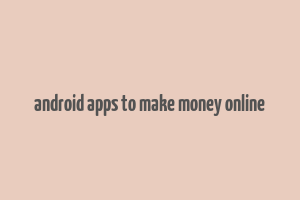 android apps to make money online