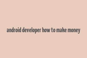 android developer how to make money