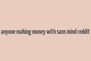 anyone making money with sans mind reddit