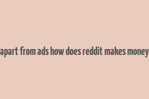 apart from ads how does reddit makes money