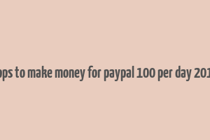 apps to make money for paypal 100 per day 2019