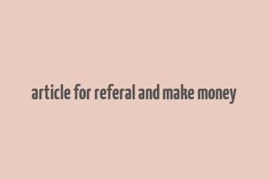 article for referal and make money