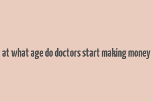 at what age do doctors start making money