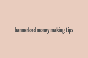 bannerlord money making tips