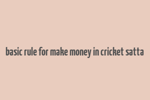 basic rule for make money in cricket satta