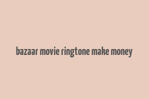 bazaar movie ringtone make money