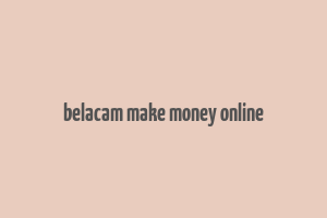 belacam make money online