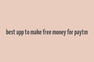 best app to make free money for paytm