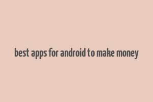 best apps for android to make money