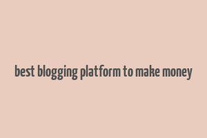 best blogging platform to make money