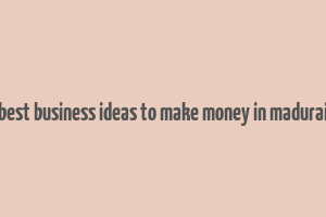 best business ideas to make money in madurai