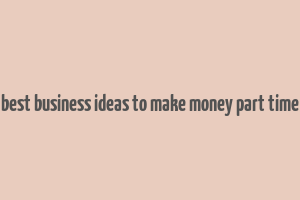 best business ideas to make money part time