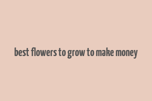 best flowers to grow to make money