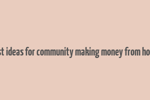 best ideas for community making money from home