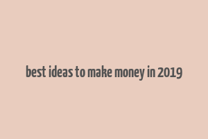 best ideas to make money in 2019