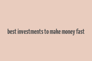 best investments to make money fast