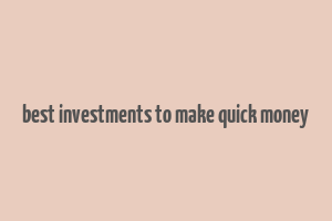 best investments to make quick money