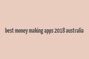 best money making apps 2018 australia