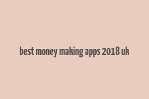 best money making apps 2018 uk