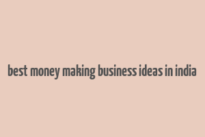 best money making business ideas in india