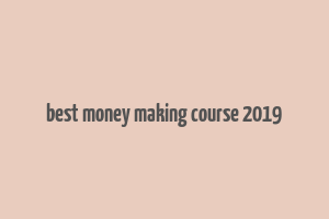 best money making course 2019