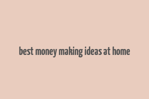 best money making ideas at home