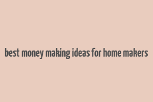 best money making ideas for home makers