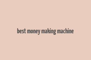 best money making machine