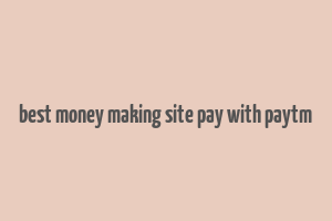 best money making site pay with paytm