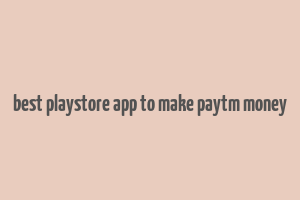 best playstore app to make paytm money