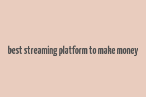 best streaming platform to make money