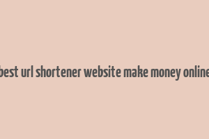 best url shortener website make money online