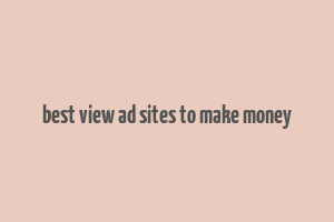 best view ad sites to make money