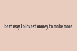 best way to invest money to make more