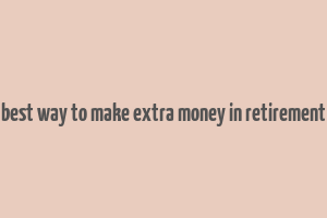 best way to make extra money in retirement