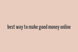 best way to make good money online