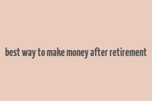 best way to make money after retirement