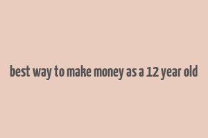 best way to make money as a 12 year old