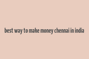 best way to make money chennai in india