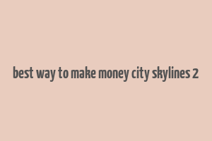 best way to make money city skylines 2