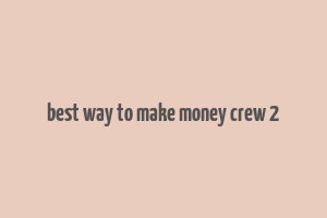 best way to make money crew 2