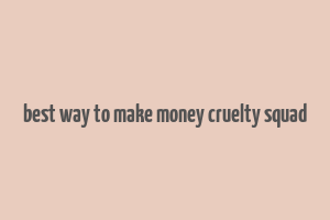 best way to make money cruelty squad