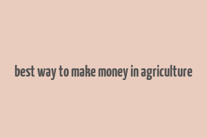 best way to make money in agriculture