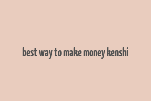 best way to make money kenshi