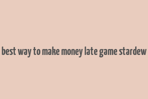 best way to make money late game stardew